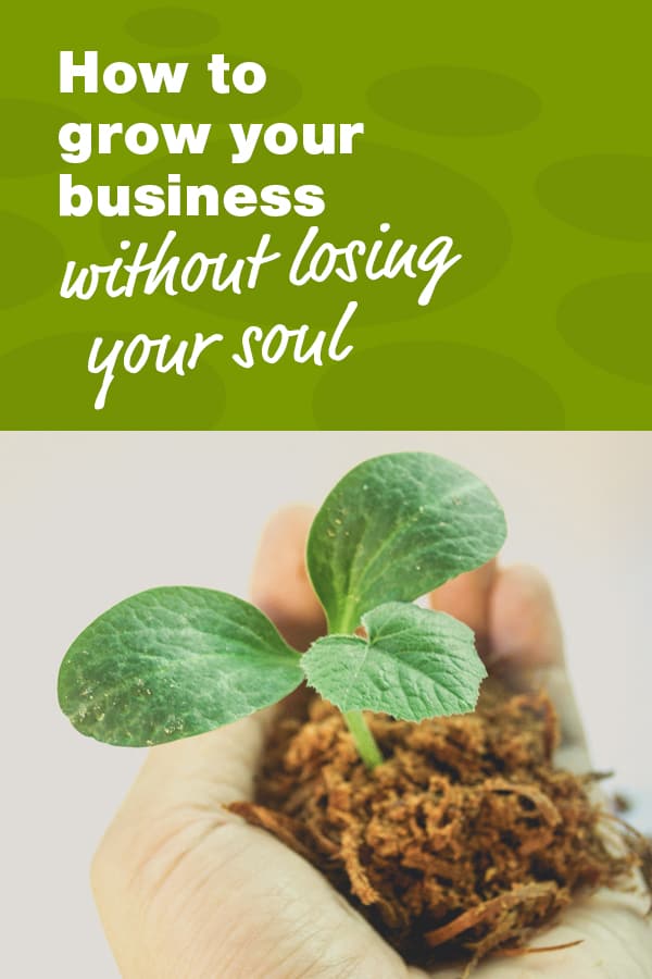 How to grow your business without losing your soul